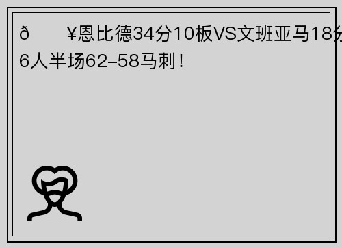 🔥恩比德34分10板VS文班亚马18分 76人半场62-58马刺！